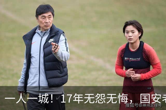 一人一城！17年无怨无悔，国安老将不听父亲劝告，为球队燃尽所有