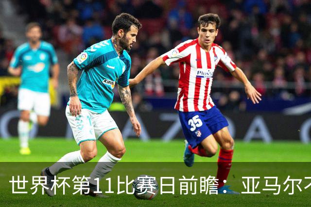 世界杯第11比赛日前瞻：亚马尔不慌，沙特专克南美却怕欧洲队