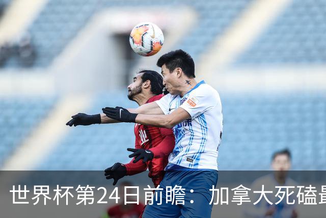 世界杯第24日前瞻：加拿大死磕最大苦主 姆巴佩冲击里程碑