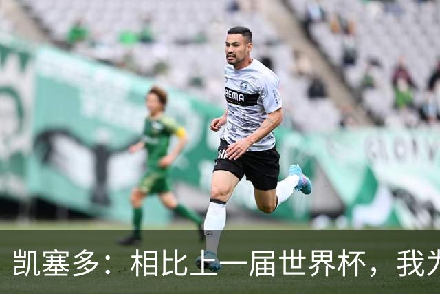 凯塞多：相比上一届世界杯，我为这一届做了更充分的准备