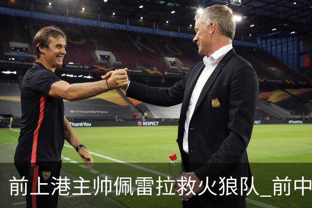 前上港主帅佩雷拉救火狼队 前中超教练第四次登陆英超
