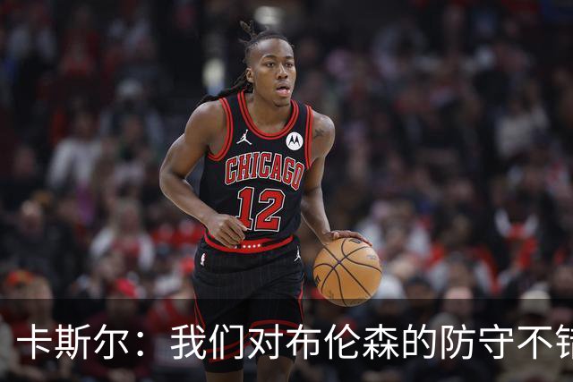 卡斯尔：我们对布伦森的防守不错 但他投进了些高难度球很伤士气