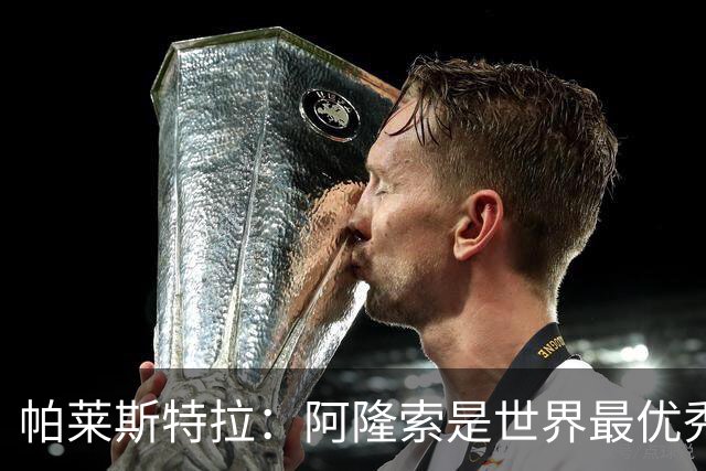 帕莱斯特拉：阿隆索是世界最优秀主帅之一，由他执教对我意义重大