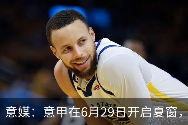 意媒：意甲在6月29日开启夏窗，因为6月30日是财年结账日