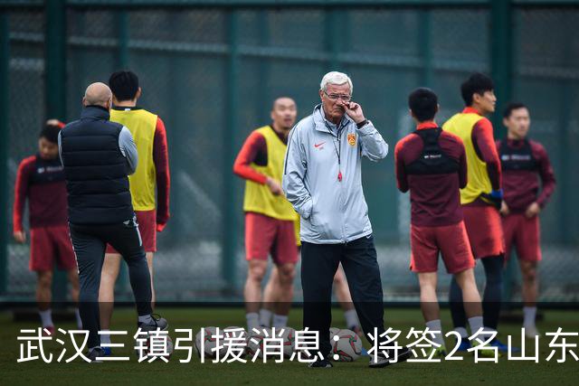 武汉三镇引援消息：将签2名山东泰山国脚内援