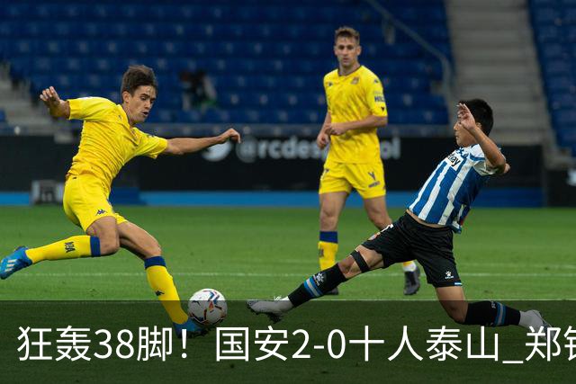 狂轰38脚！国安2-0十人泰山 郑铮直红王大雷9扑救塞鸟+林良铭破门