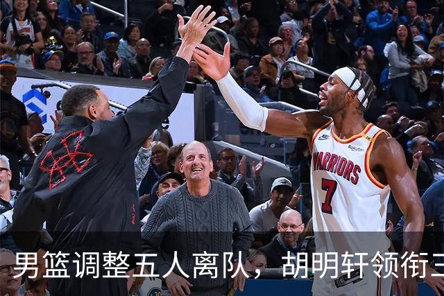 男篮调整五人离队，胡明轩领衔三人意外，一人遗憾一人意料之中
