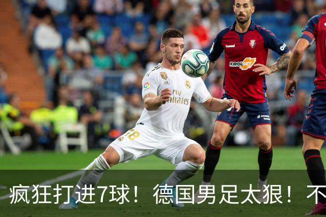 疯狂打进7球！德国男足太狠！不给对手留面子，科特迪瓦压力太大