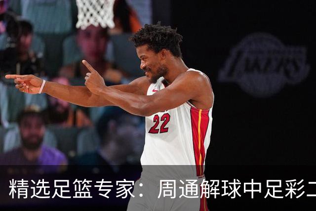 精选足篮专家：周通解球中足彩二等+单场近17中15