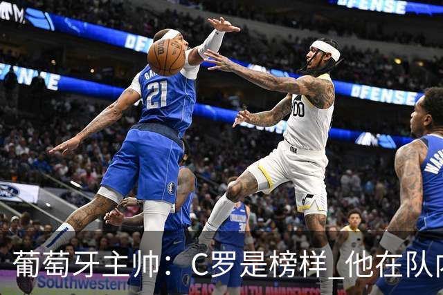 葡萄牙主帅：C罗是榜样 他在队内的重要性像是他首次参加世界杯