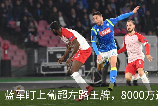 蓝军盯上葡超左路王牌，8000万违约金拦着，切尔西却已经敲门了