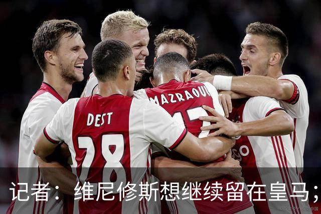 记者：维尼修斯想继续留在皇马；皇马不准备提高续约报价
