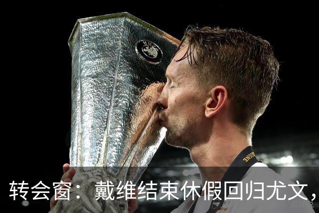 转会窗：戴维结束休假回归尤文，奥蓬达350万欧元租借加盟里昂