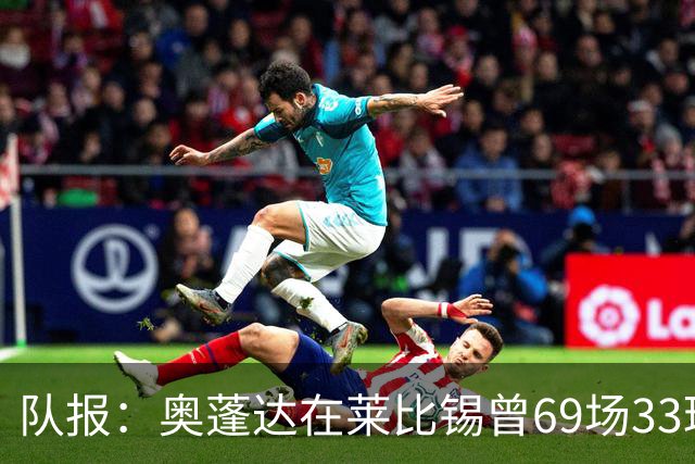 队报：奥蓬达在莱比锡曾69场33球16助，加盟里昂力争重振雄风