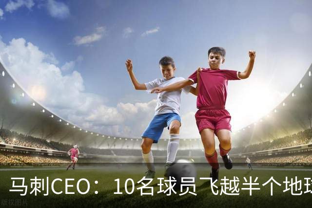 马刺CEO：10名球员飞越半个地球一起训练不常见，因文班带来的尊重与欢乐