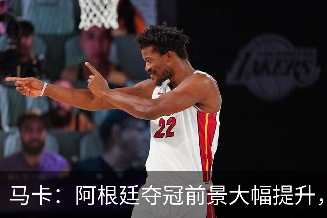 马卡：阿根廷夺冠前景大幅提升，主要归功于梅西再次展现强大势头