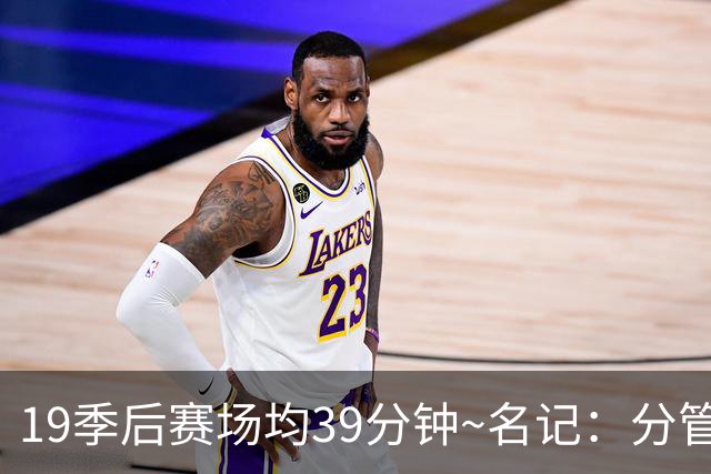 19季后赛场均39分钟~名记：分管球员健康的副总有助于猛龙追小卡