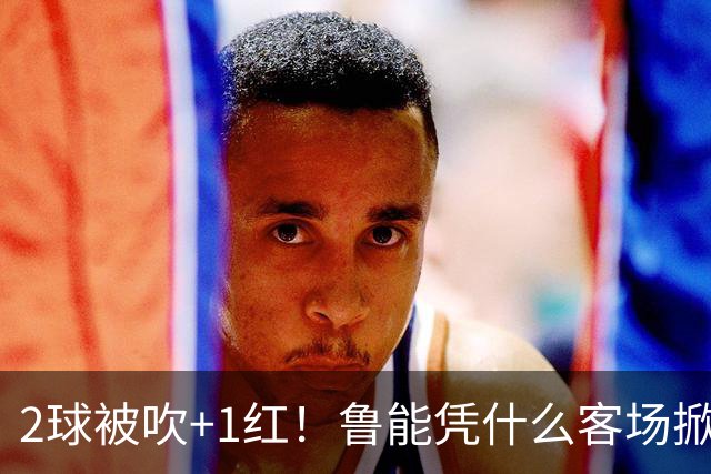 2球被吹+1红！鲁能凭什么客场掀翻海港？听刘建宏怎么说句句扎心！