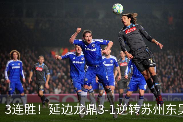 3连胜！延边龙鼎3-1逆转苏州东吴升第三 福布斯双响乔瓦尼破门