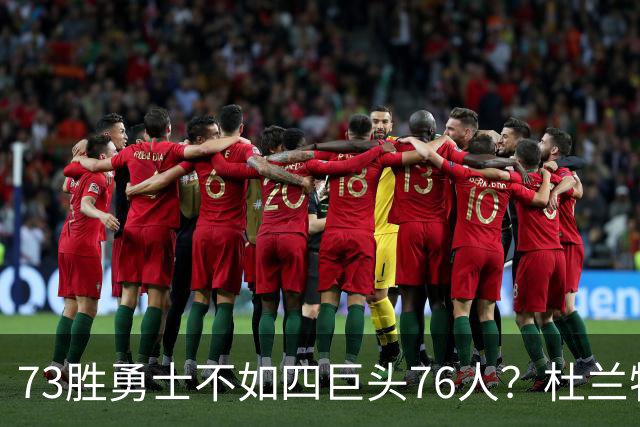 73胜勇士不如四巨头76人？杜兰特再怼网友，两队谁更强答案很清楚