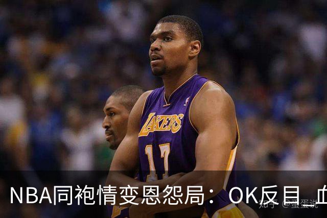 NBA同袍情变恩怨局：OK反目 血花兄弟 初代枪王 追梦化身一拳超人